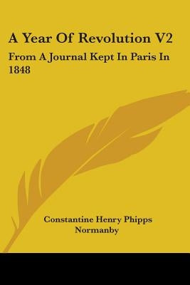 A Year Of Revolution V2: From A Journal Kept In Paris In 1848 by Normanby, Constantine Henry Phipps