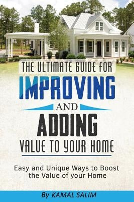 The Ultimate Guide For Improving and Adding Value to Your Home: Easy and Unique Ways to Boost the Value of Your Home ( Full Color Image Version) by Salim, Kamal
