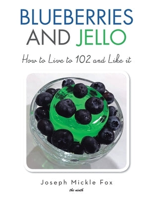 Blueberries and Jello: How to Live to 102 and Like it by Fox, Joseph Mickle