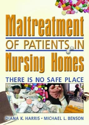 Maltreatment of Patients in Nursing Homes: There Is No Safe Place by Harris, Diana