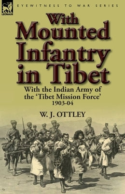 With Mounted Infantry in Tibet: With the Indian Army of the 'Tibet Mission Force' 1903-04 by Ottley, W. J.