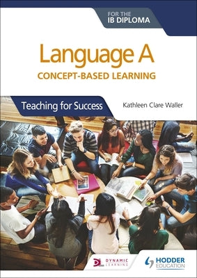Language a for the Ib Diploma: Concept-Based Learning by Waller, Kathleen Clare