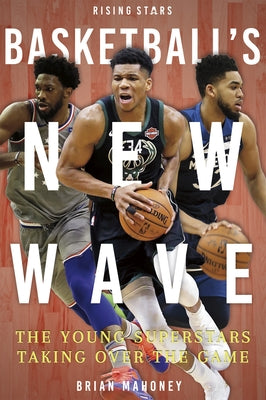 Basketball's New Wave: The Young Superstars Taking Over the Game by Mahoney, Brian