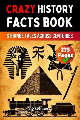 Crazy History Facts Book: Strange Tales Across Centuries by Skriuwer Com