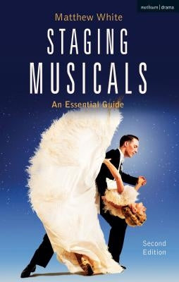 Staging Musicals: An Essential Guide by White, Matthew