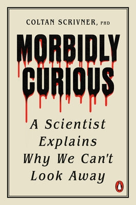 Morbidly Curious: A Scientist Explains Why We Can't Look Away by Scrivner, Coltan