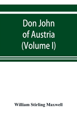 Don John of Austria, or Passages from the history of the sixteenth century 1547-1578 (Volume I) by Stirling Maxwell, William