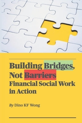 Building Bridges, Not Barriers: Financial Social Work in Action by Wong, Dino Kar Fai