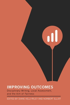 Improving Outcomes: Disciplinary Writing, Local Assessment, and the Aim of Fairness by Kelly-Riley, Diane