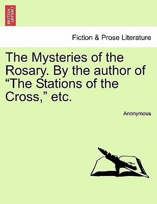 The Mysteries of the Rosary. by the Author of the Stations of the Cross, Etc. by Anonymous