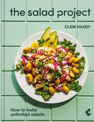 The Salad Project: How to Build Unlimited Salads [A Cookbook] by Haxby, Clem
