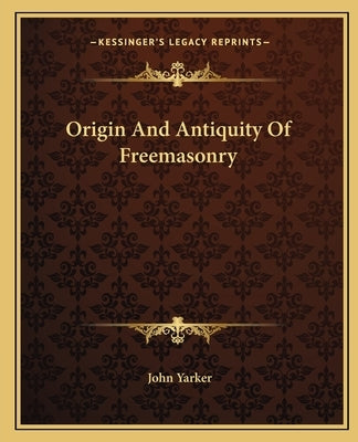 Origin And Antiquity Of Freemasonry by Yarker, John