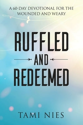 Ruffled and Redeemed: A 60-Day Devotional for the Wounded and Weary by Nies, Tami