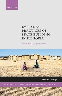 Everyday Practices of State Building in Ethiopia: Power, Scale, Performativity by Chinigò, Davide