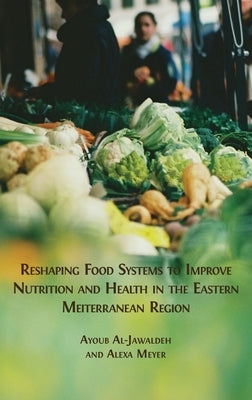 Reshaping Food Systems to improve Nutrition and Health in the Eastern Mediterranean Region by Al-Jawaldeh, Ayoub
