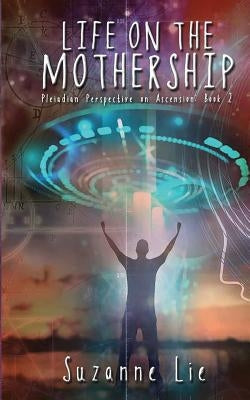 Life on the Mothership - Pleiadian Perspective on Ascension Book 2 by Lie, Suzanne