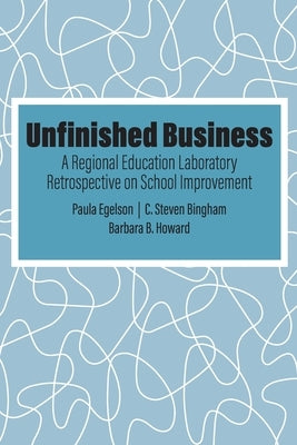 Unfinished Business: A Regional Education Laboratory Retrospective on School Improvement by Egelson, Paula