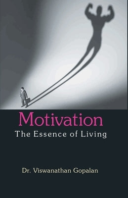 Motivation the Essence of Living by Gopalan, Viswanathan