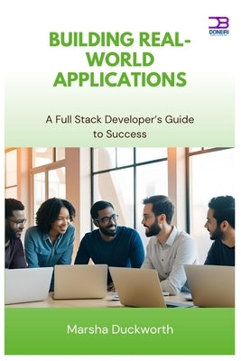 Building Real-World Applications: A Full Stack Developer's Guide to Success by Duckworth, Marsha
