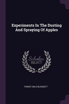 Experiments In The Dusting And Spraying Of Apples by Blodgett, Forest Milo