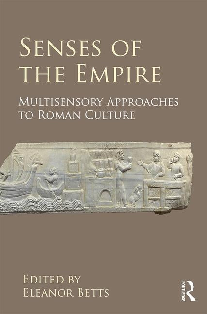 Senses of the Empire: Multisensory Approaches to Roman Culture by Betts, Eleanor