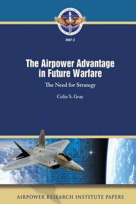 The Airpower Advantage in Future Warfare: The Need for Strategy by Gray, Colin S.