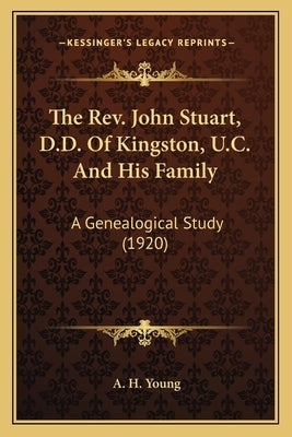 The Rev. John Stuart, D.D. Of Kingston, U.C. And His Family: A Genealogical Study (1920) by Young, A. H.