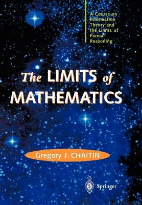The Limits of Mathematics: A Course on Information Theory and the Limits of Formal Reasoning by Chaitin, Gregory J.