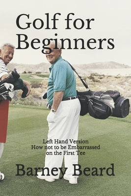 Golf for Beginners: Left Hand Version - How Not to be Embarassed on the First Tee by Beard, Barney