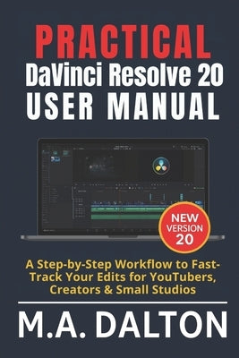 Practical DaVinci Resolve 20 User Manual: A Step-by-Step Workflow to Fast-Track Your Edits for YouTubers, Creators & Small Studios by Dalton, M. a.