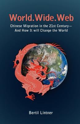 World.Wide.Web: Chinese Migration in the 21st Century--And How It Will Change the World by Lintner, Bertil