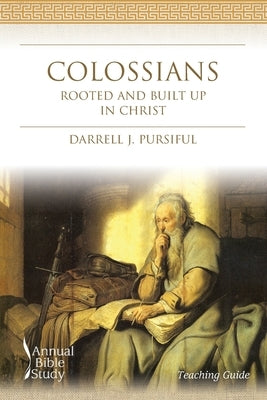 Colossians Annual Bible Study (Teaching Guide): Rooted and Built Up In Christ by Pursiful, Darrell J.