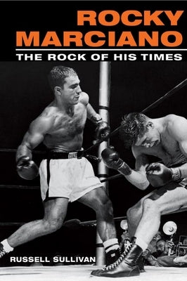 Rocky Marciano: The Rock of His Times by Sullivan, Russell