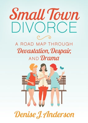 Small Town Divorce: A Road Map Through Devastation, Despair, and Drama by Anderson, Denise J.