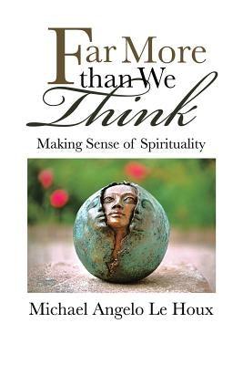 Far More Than We Think: Making Sense of Spirituality by Le Houx, Michael Angelo