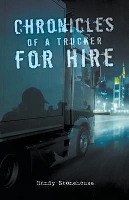 Chronicles of a Trucker for Hire by Stonehouse, Randy