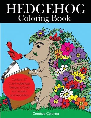 Hedgehog Coloring Book: Cute Hedgehogs Designs to Color for Creativity and Relaxation. Hedgehogs Coloring Book for Adults, Teens, and Kids Who by Creative Coloring