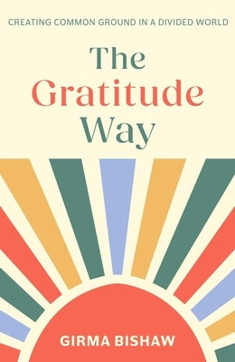 The Gratitude Way: Creating Common Ground in a Divided World by Bishaw, Girma