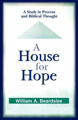 A House for Hope: A Study in Process and Biblical Thought by Beardslee, William a.