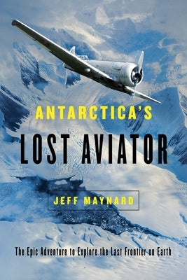 Antarctica's Lost Aviator: The Epic Adventure to Explore the Last Frontier on Earth by Maynard, Jeff
