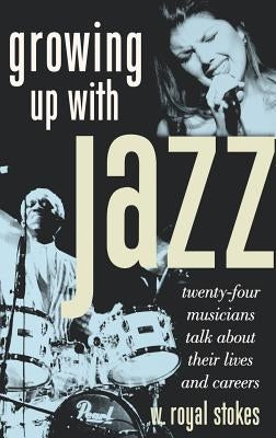 Growing Up with Jazz: Twenty-Four Musicians Talk about Their Lives and Careers by Stokes, W. Royal