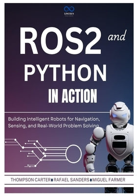 ROS2 and Python in Action: Building Intelligent Robots for Navigation, Sensing, and Real-World Problem Solving by Sanders, Rafael