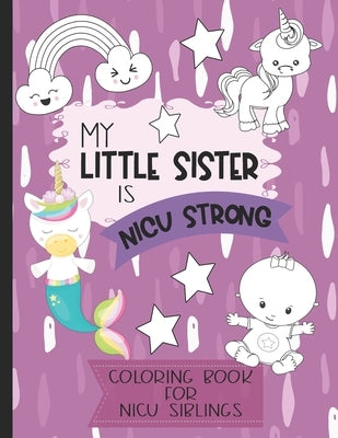 My Little Sister is NICU Strong: Unicorn Coloring Book: For Siblings of Neonatal Intensive Care Unit Babies. Communication Tool for Parents & Children by Press, Motherly Love