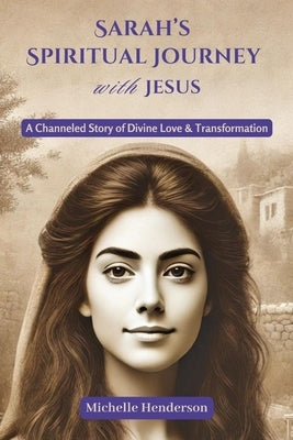 Sarah's Spiritual Journey with Jesus: A Channeled Story of Divine Love & Transformation by Henderson, Michelle