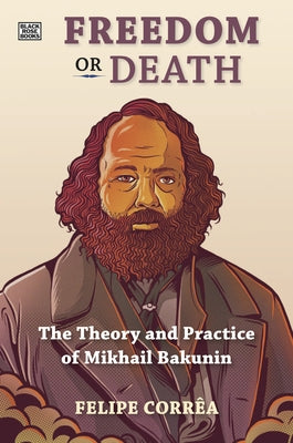 Freedom or Death: The Theory and Practice of Mikhail Bakunin by Corrêa, Felipe