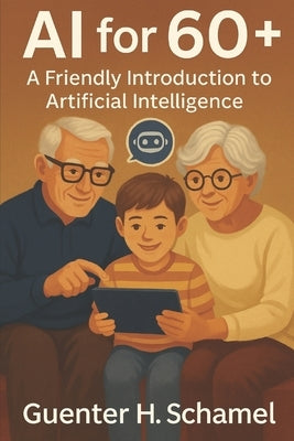 AI for 60+: A Friendly Introduction to Artificial Intelligence for Elderly People by Schamel, Guenter H.