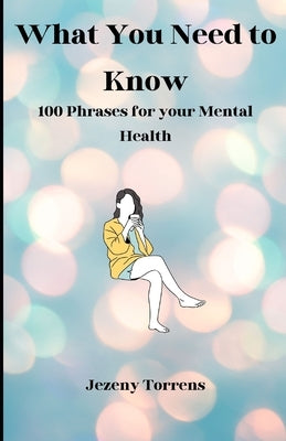 What You Need to Know: 100 phrases for your mental health by Torrens, Jezeny