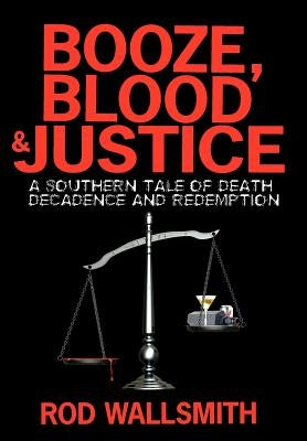 Booze, Blood & Justice: A Southern Tale of Death, Decadence and Redemption by Wallsmith, Rod