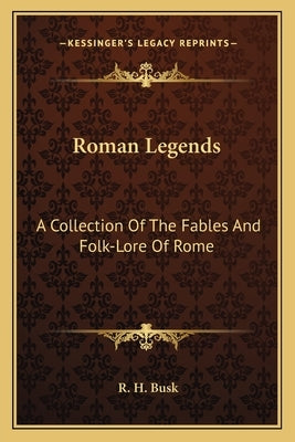 Roman Legends: A Collection Of The Fables And Folk-Lore Of Rome by Busk, R. H.