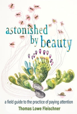 Astonished by Beauty: A Field Guide to the Practice of Paying Attention by Fleischner, Tom Lowe